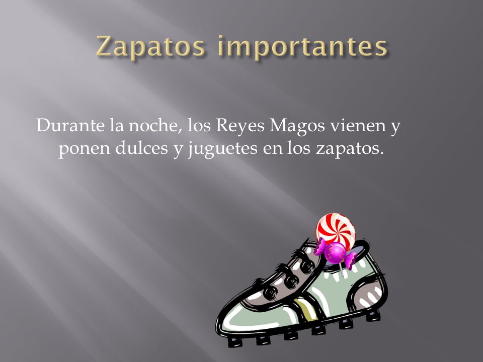 Zapatos importantes Durante la noche, los Reyes Magos vienen y ponen dulces y juguetes en los zapatos.