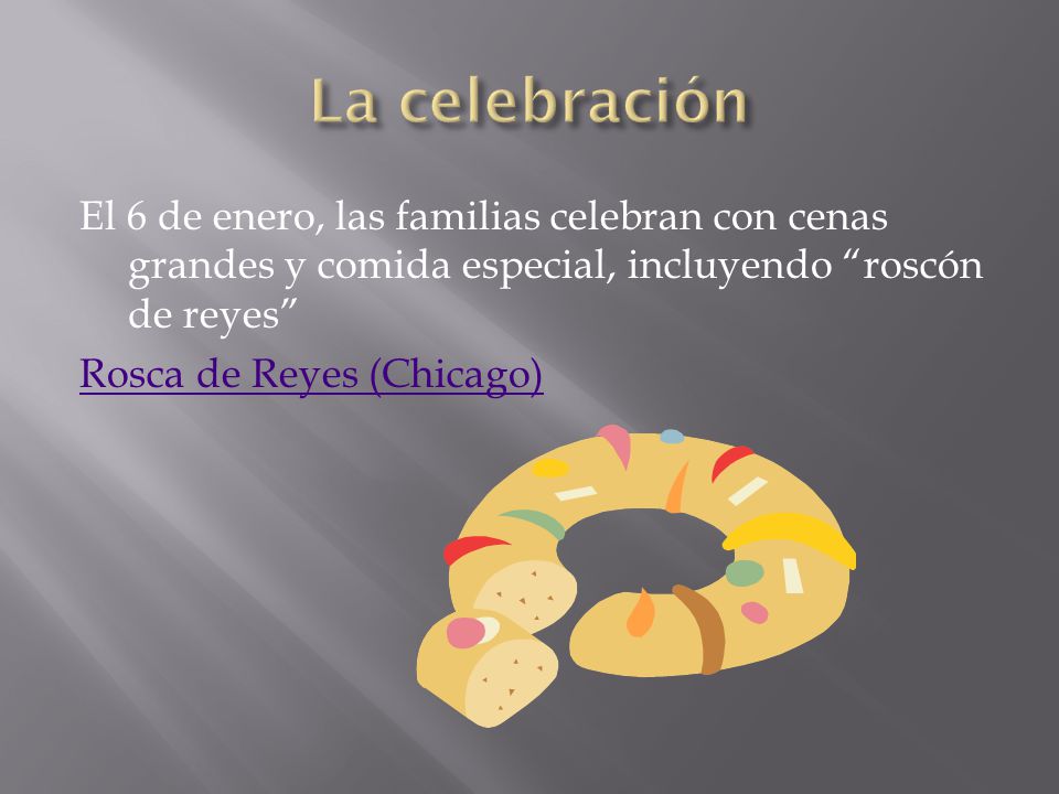 La celebración El 6 de enero, las familias celebran con cenas grandes y comida especial, incluyendo roscón de reyes Rosca de Reyes (Chicago)