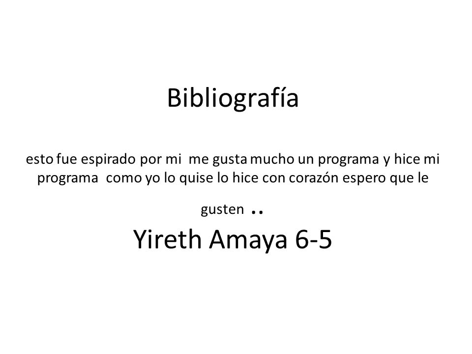 Bibliografía esto fue espirado por mi me gusta mucho un programa y hice mi programa como yo lo quise lo hice con corazón espero que le gusten ..