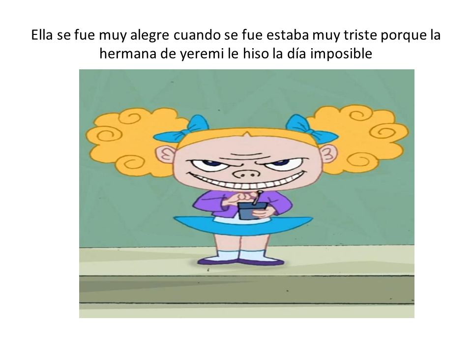 Ella se fue muy alegre cuando se fue estaba muy triste porque la hermana de yeremi le hiso la día imposible