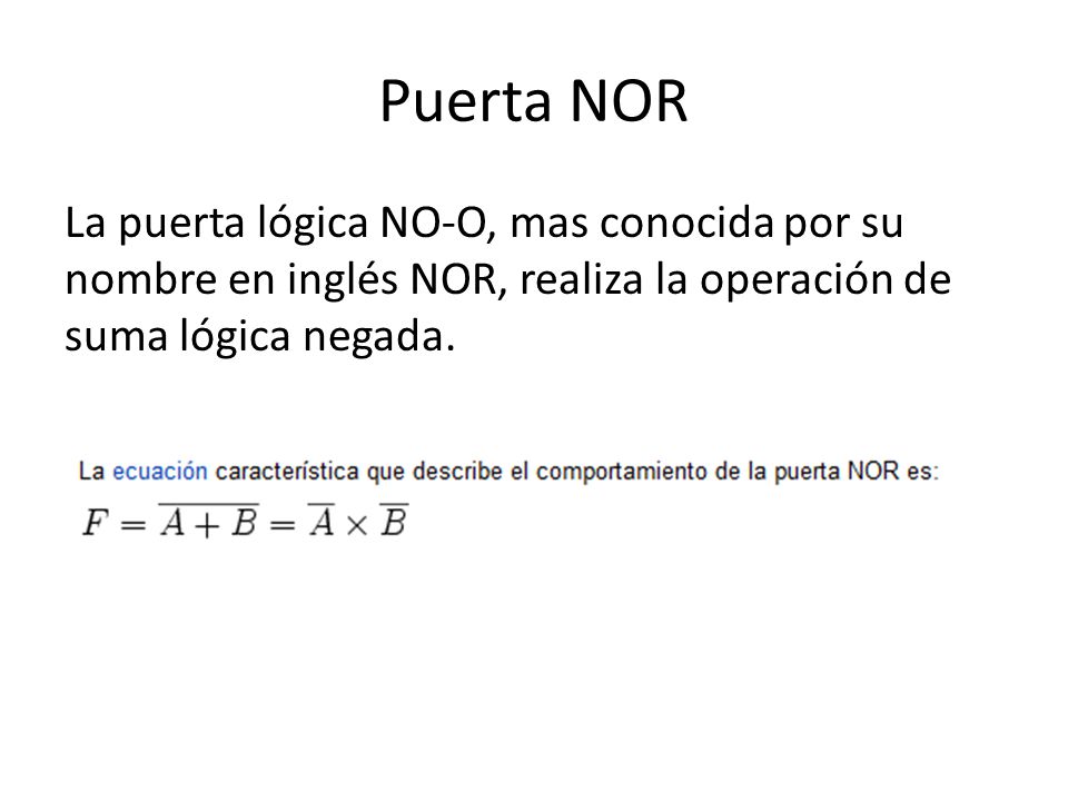 Puerta NOR La puerta lógica NO-O, mas conocida por su nombre en inglés NOR, realiza la operación de suma lógica negada.