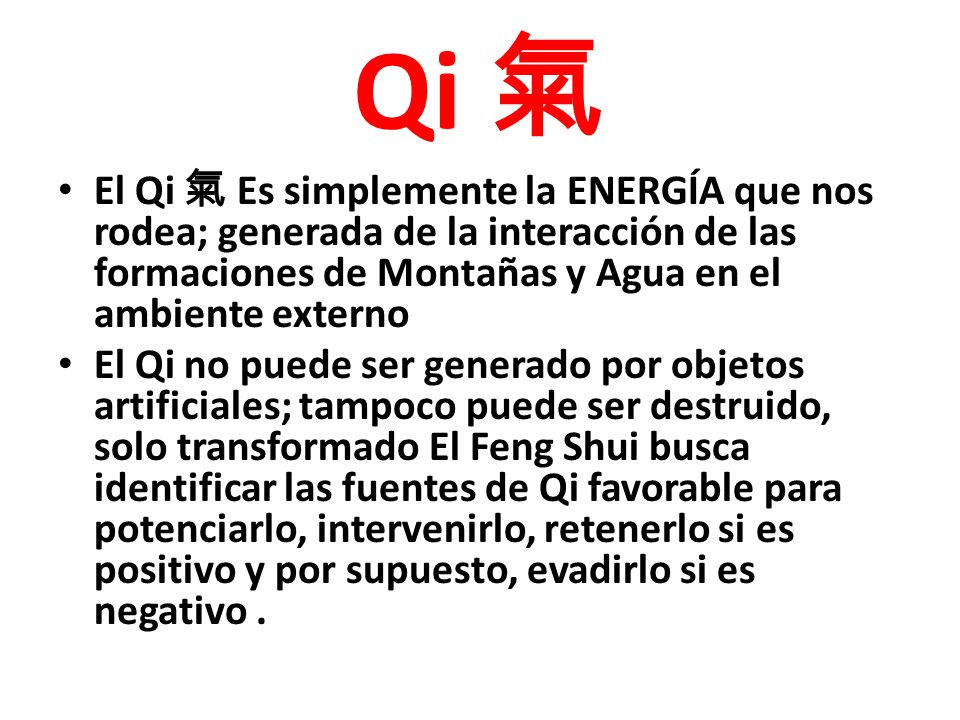 Qi 氣 El Qi 氣 Es simplemente la ENERGÍA que nos rodea; generada de la interacción de las formaciones de Montañas y Agua en el ambiente externo.