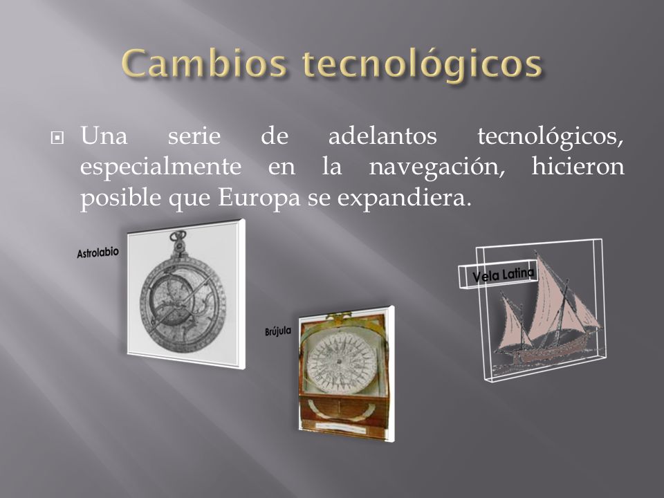 Cambios tecnológicos Una serie de adelantos tecnológicos, especialmente en la navegación, hicieron posible que Europa se expandiera.