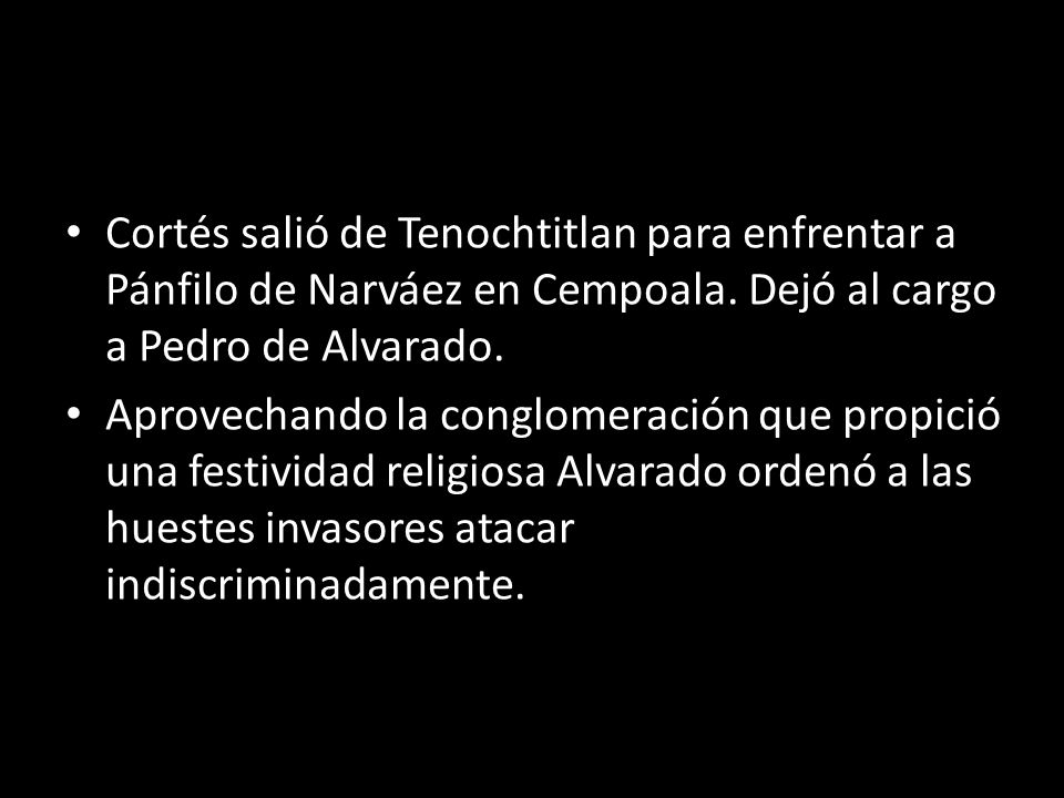 Cortés salió de Tenochtitlan para enfrentar a Pánfilo de Narváez en Cempoala. Dejó al cargo a Pedro de Alvarado.