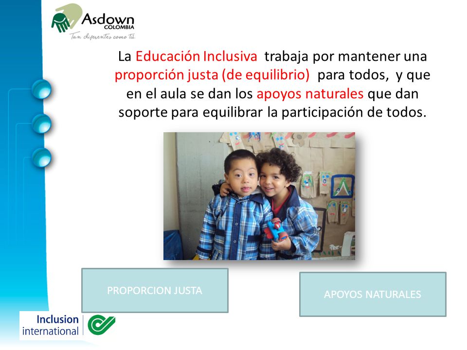 La Educación Inclusiva trabaja por mantener una proporción justa (de equilibrio) para todos, y que en el aula se dan los apoyos naturales que dan soporte para equilibrar la participación de todos.