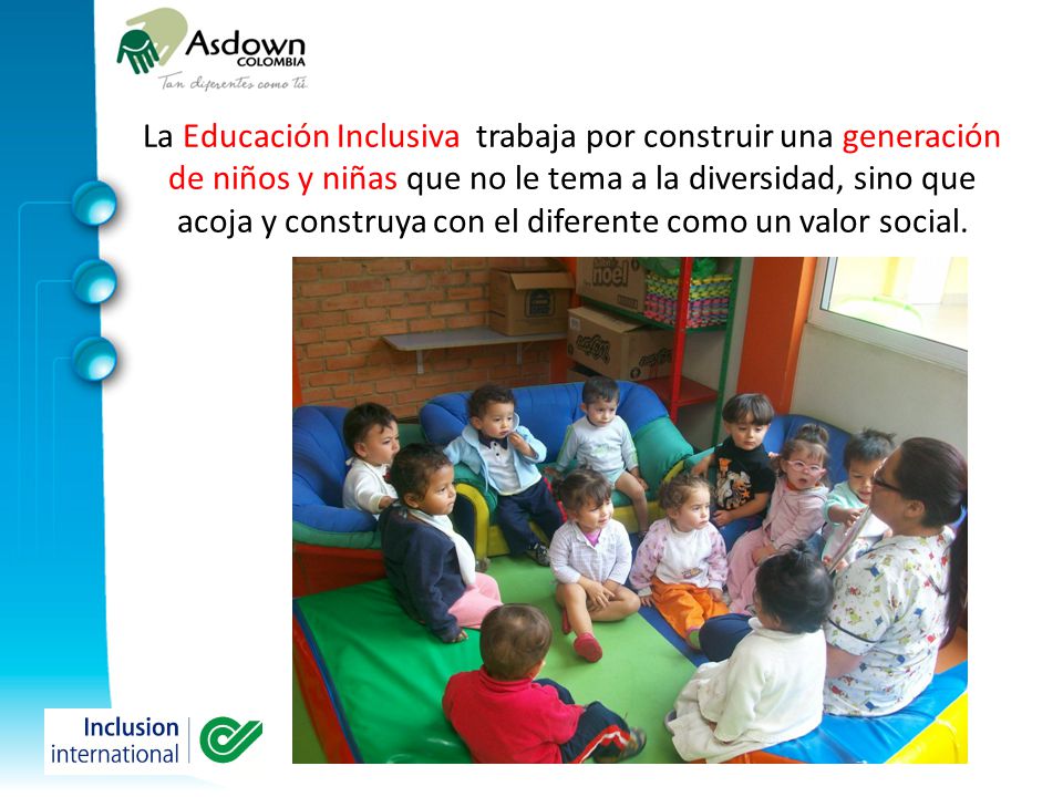 La Educación Inclusiva trabaja por construir una generación de niños y niñas que no le tema a la diversidad, sino que acoja y construya con el diferente como un valor social.