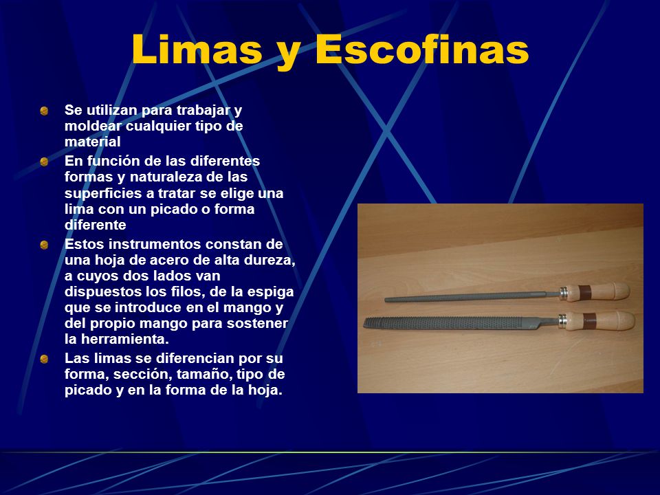 Limas y Escofinas Se utilizan para trabajar y moldear cualquier tipo de material.
