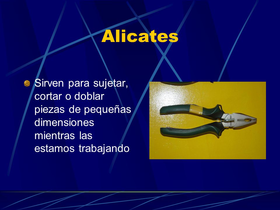 Alicates Sirven para sujetar, cortar o doblar piezas de pequeñas dimensiones mientras las estamos trabajando.