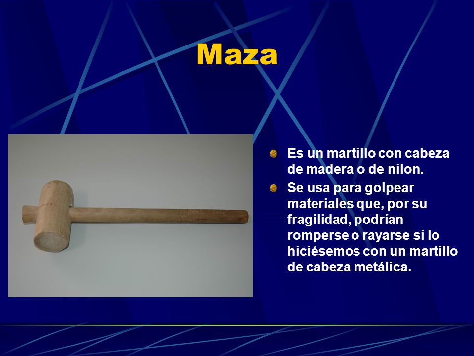 Maza Es un martillo con cabeza de madera o de nilon.