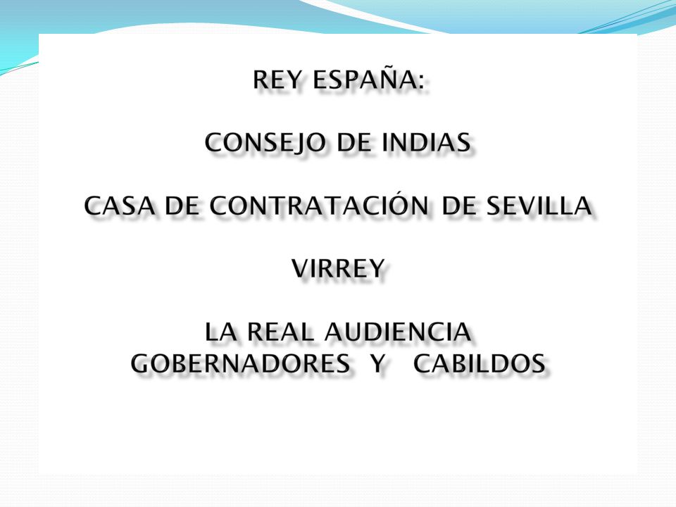 Rey ESPAÑA: Consejo de Indias Casa de Contratación de sevilla Virrey La Real Audiencia GobernadorES Y CABILDOS
