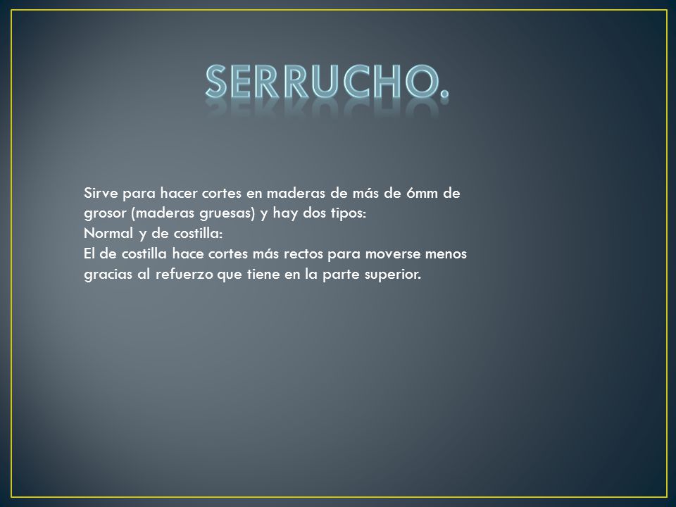 SERRUCHO. Sirve para hacer cortes en maderas de más de 6mm de grosor (maderas gruesas) y hay dos tipos:
