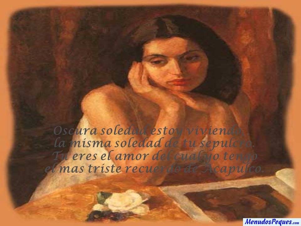 Oscura soledad estoy viviendo, la misma soledad de tu sepulcro