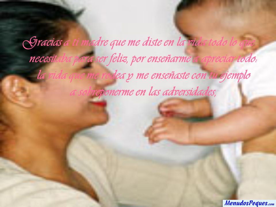 Gracias a ti madre que me diste en la vida todo lo que necesitaba para ser feliz, por enseñarme a apreciar todo: la vida que me rodea y me enseñaste con tu ejemplo a sobreponerme en las adversidades,