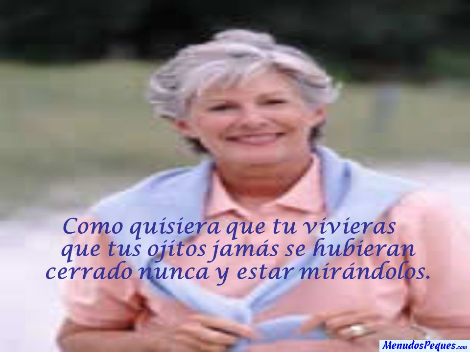 Como quisiera que tu vivieras que tus ojitos jamás se hubieran cerrado nunca y estar mirándolos.