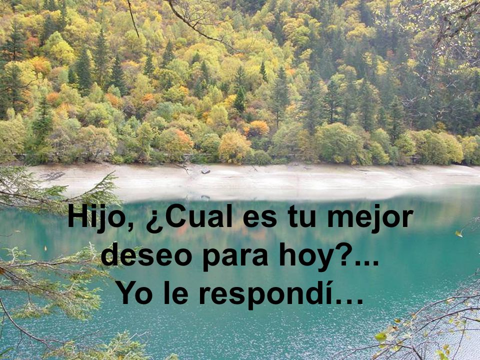 Hijo, ¿Cual es tu mejor deseo para hoy ... Yo le respondí…