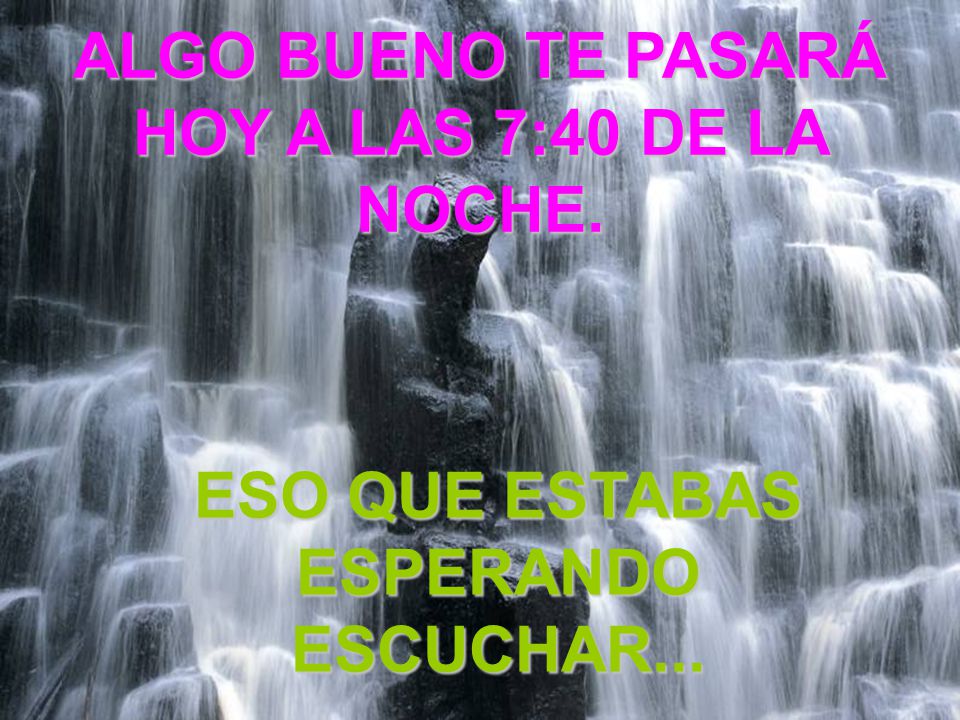 ALGO BUENO TE PASARÁ HOY A LAS 7:40 DE LA NOCHE.