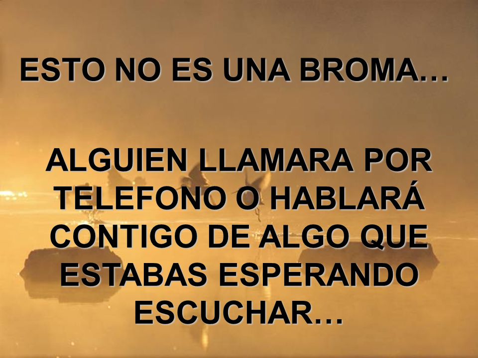 ESTO NO ES UNA BROMA… ALGUIEN LLAMARA POR TELEFONO O HABLARÁ CONTIGO DE ALGO QUE ESTABAS ESPERANDO ESCUCHAR…
