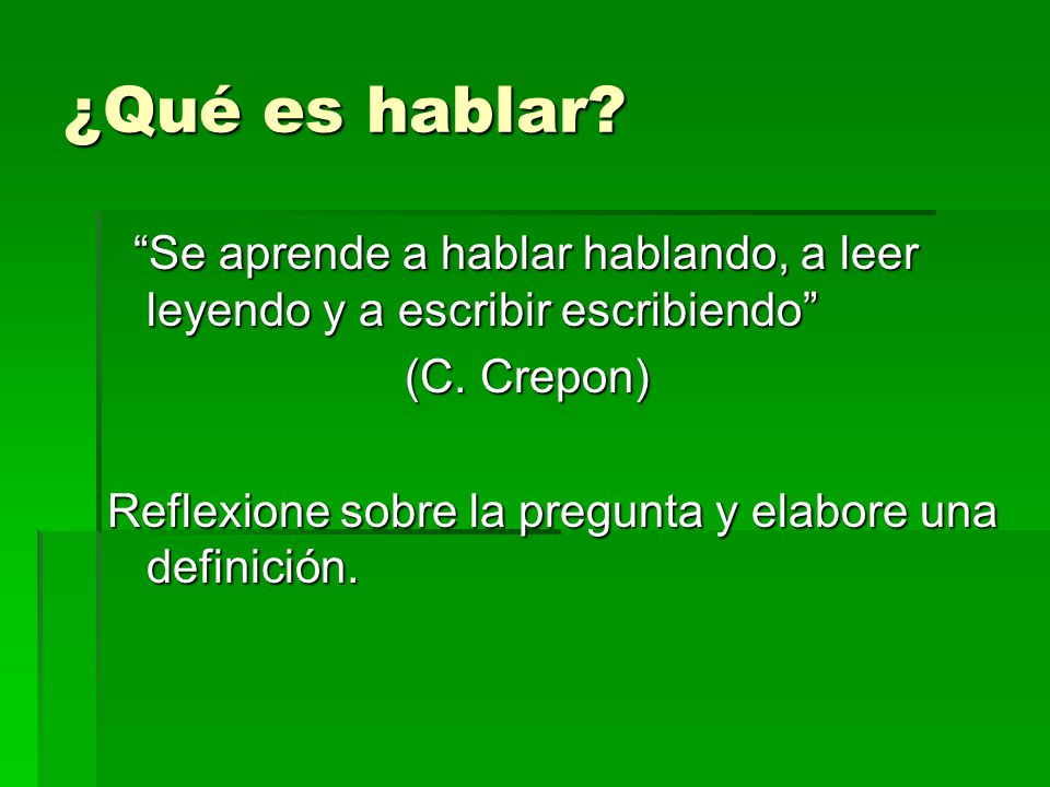 ¿Qué es hablar Se aprende a hablar hablando, a leer leyendo y a escribir escribiendo (C. Crepon)