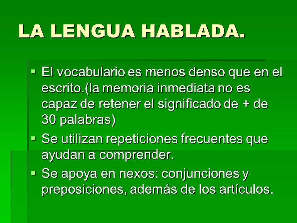 LA LENGUA HABLADA. El vocabulario es menos denso que en el escrito.(la memoria inmediata no es capaz de retener el significado de + de 30 palabras)