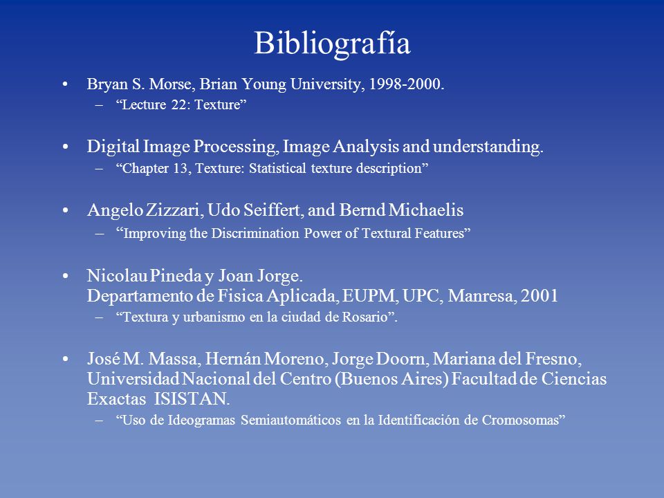 Bibliografía Bryan S. Morse, Brian Young University, Lecture 22: Texture Digital Image Processing, Image Analysis and understanding.