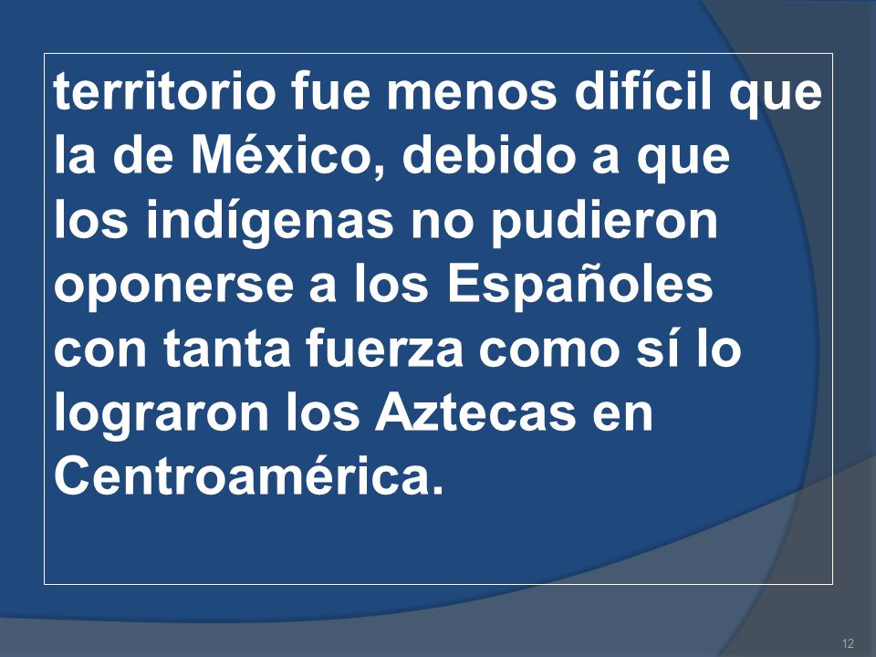 territorio fue menos difícil que la de México, debido a que los indígenas no pudieron oponerse a los Españoles con tanta fuerza como sí lo lograron los Aztecas en Centroamérica.