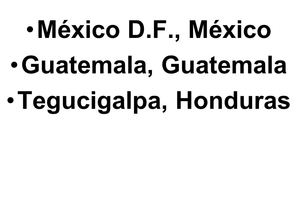 México D.F., México Guatemala, Guatemala Tegucigalpa, Honduras