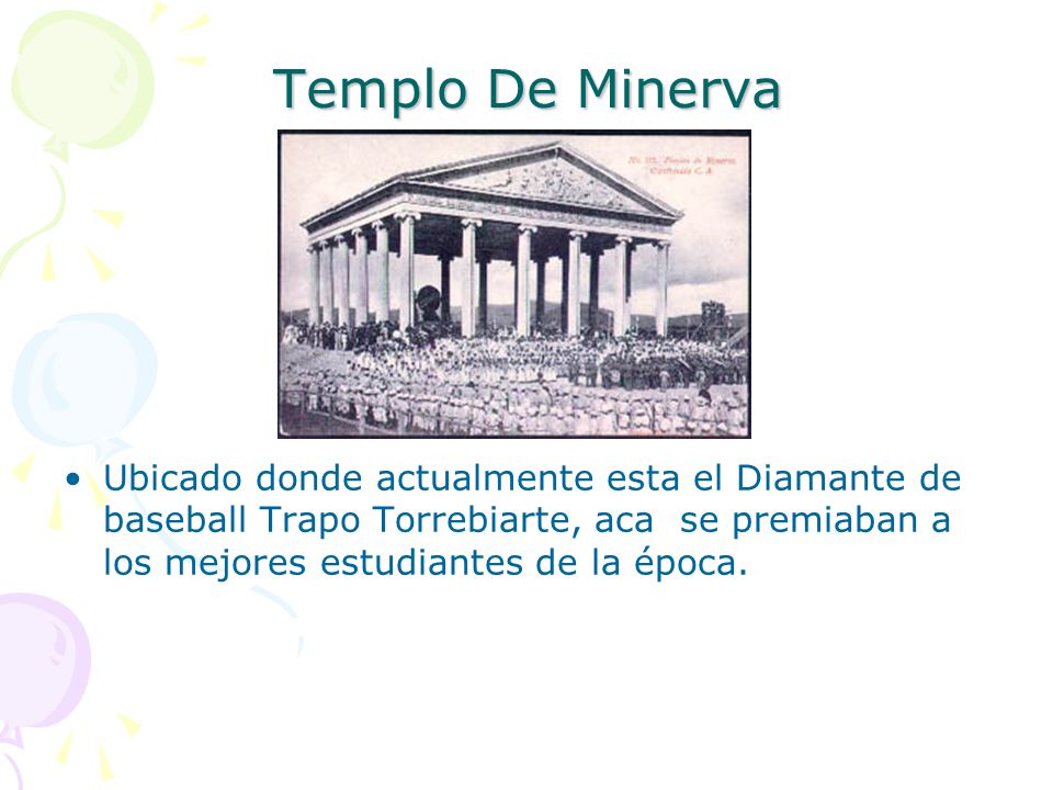 Templo De Minerva Ubicado donde actualmente esta el Diamante de baseball Trapo Torrebiarte, aca se premiaban a los mejores estudiantes de la época.
