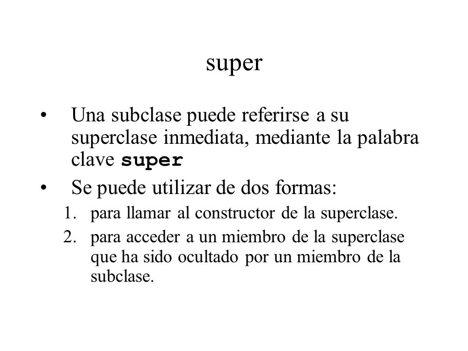 super Una subclase puede referirse a su superclase inmediata, mediante la palabra clave super. Se puede utilizar de dos formas: