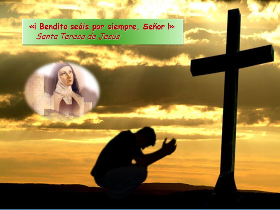 «¡ Bendito seáis por siempre, Señor !» Santa Teresa de Jesús
