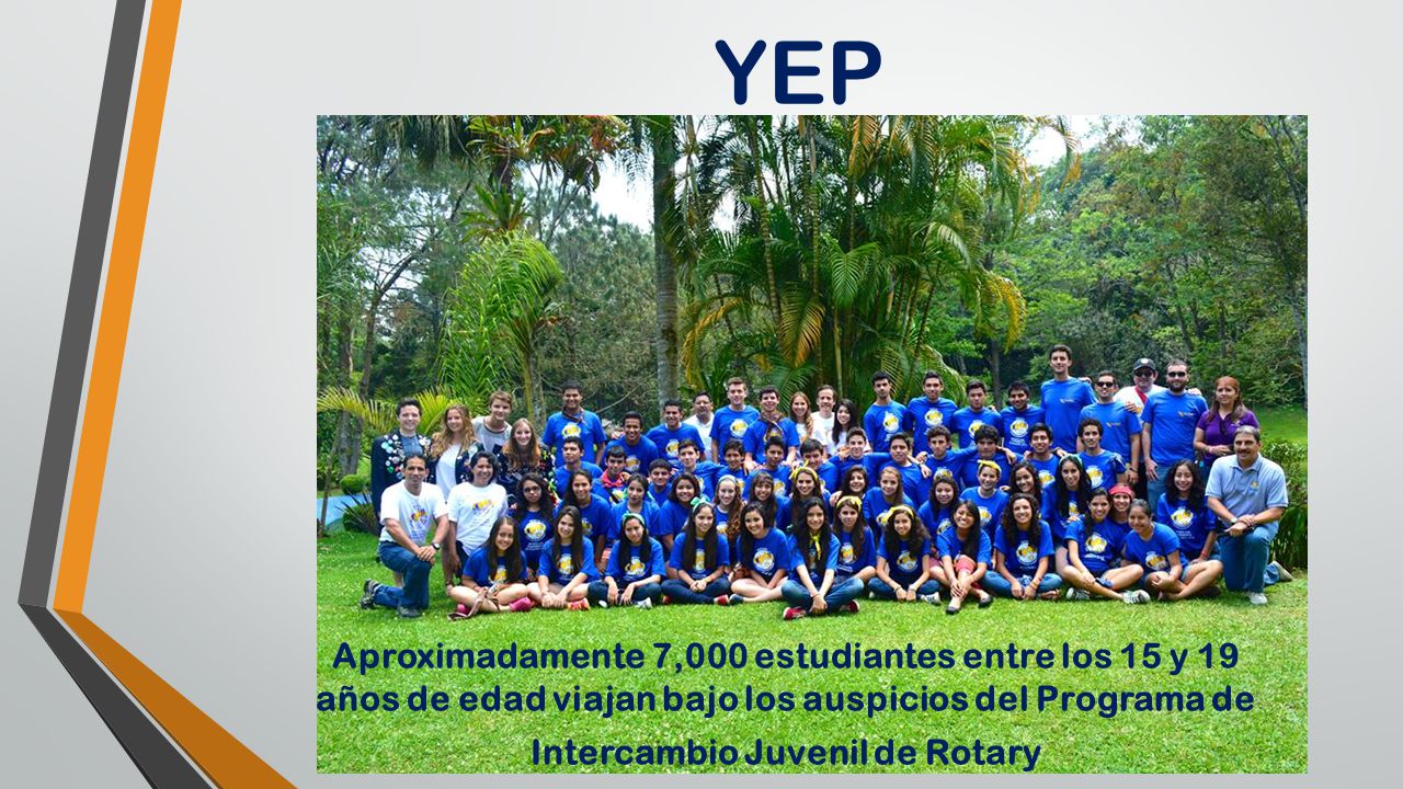 YEP Aproximadamente 7,000 estudiantes entre los 15 y 19 años de edad viajan bajo los auspicios del Programa de Intercambio Juvenil de Rotary.