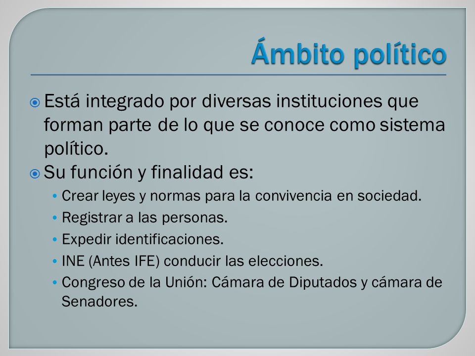 Ámbito político Está integrado por diversas instituciones que forman parte de lo que se conoce como sistema político.