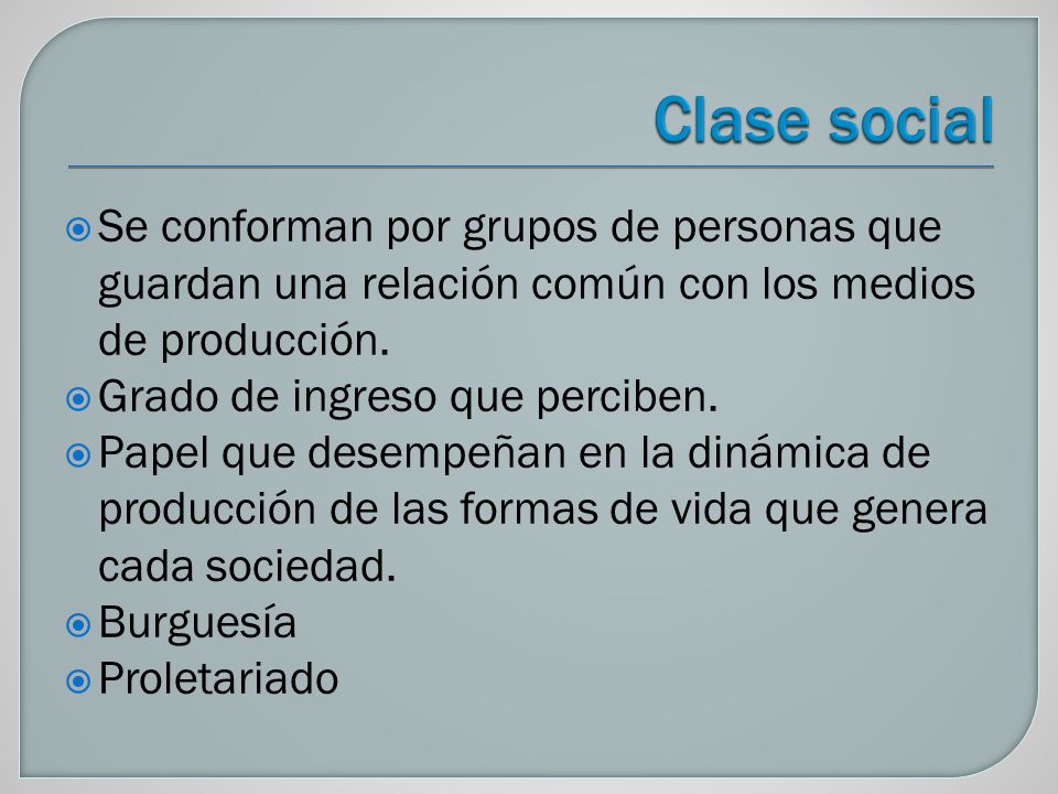 Clase social Se conforman por grupos de personas que guardan una relación común con los medios de producción.