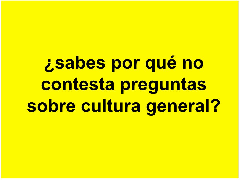 ¿sabes por qué no contesta preguntas sobre cultura general