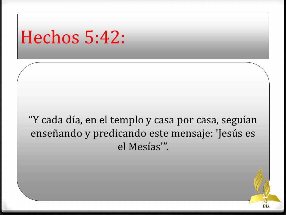 Hechos 5:42: Y cada día, en el templo y casa por casa, seguían enseñando y predicando este mensaje: Jesús es el Mesías .