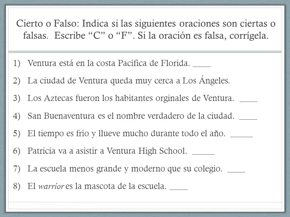 Cierto o Falso: Indica si las siguientes oraciones son ciertas o falsas. Escribe C o F . Si la oración es falsa, corrígela.