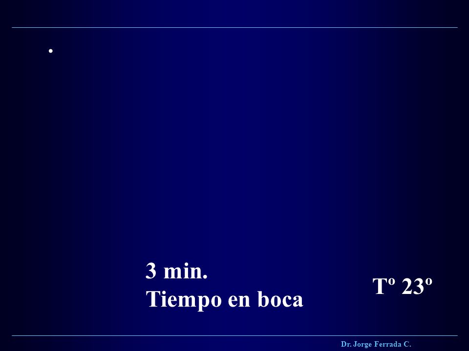 Dr. Jorge Ferrada C. . 3 min. Tiempo en boca Tº 23º