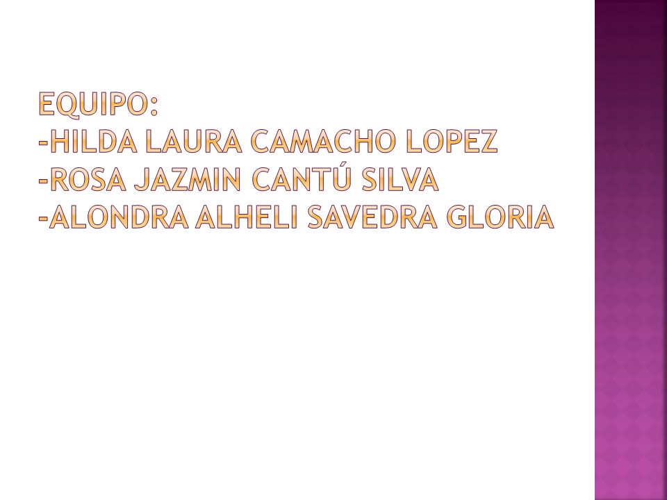 EQUIPO: -HILDA LAURA CAMACHO LOPEZ -ROSA JAZMIN CANTÚ SILVA -ALONDRA ALHELI SAVEDRA GLORIA