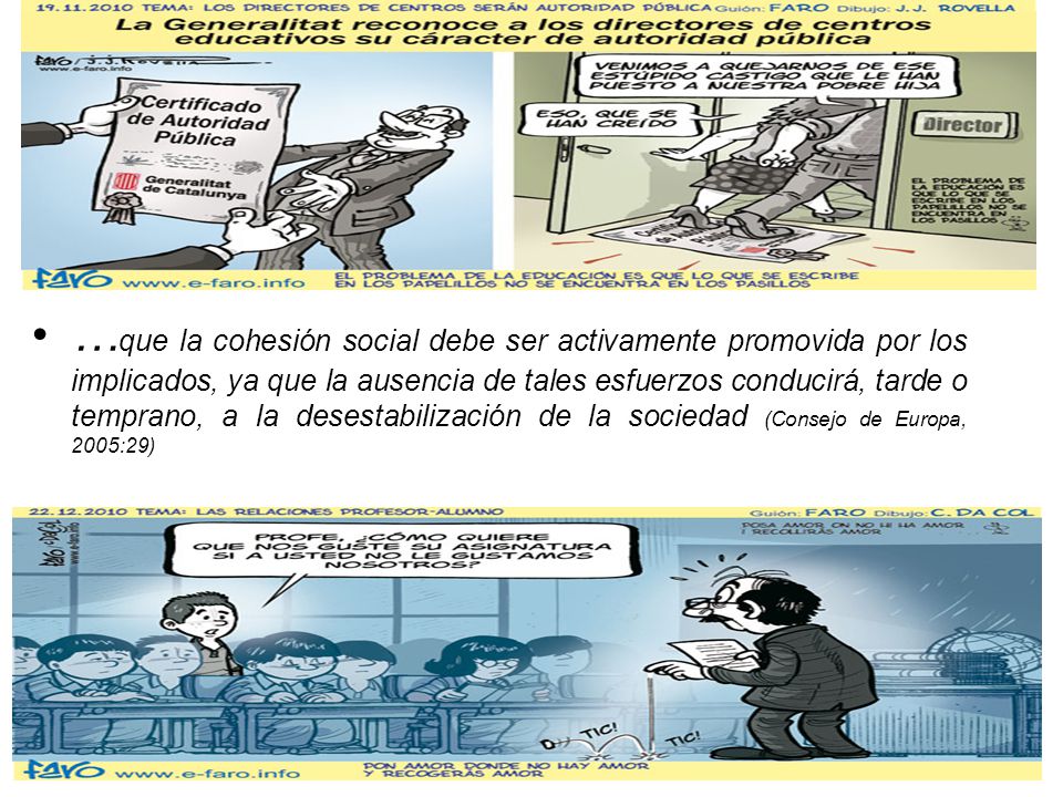 …que la cohesión social debe ser activamente promovida por los implicados, ya que la ausencia de tales esfuerzos conducirá, tarde o temprano, a la desestabilización de la sociedad (Consejo de Europa, 2005:29)