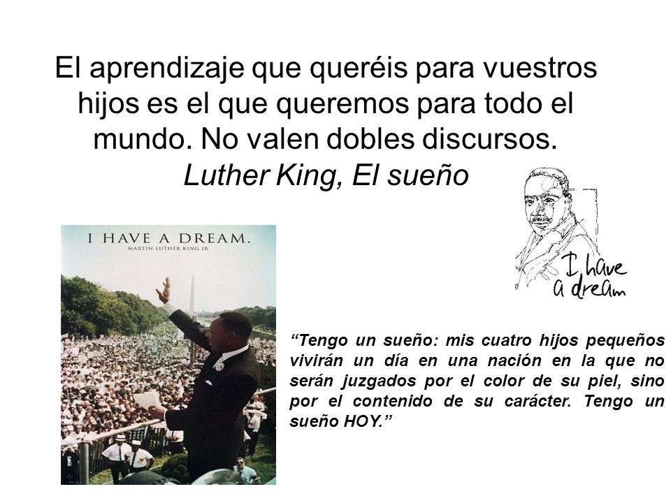 El aprendizaje que queréis para vuestros hijos es el que queremos para todo el mundo. No valen dobles discursos. Luther King, El sueño