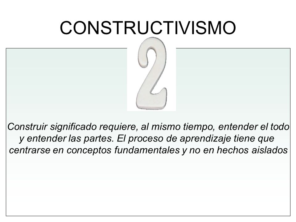 CONSTRUCTIVISMO Construir significado requiere, al mismo tiempo, entender el todo. y entender las partes. El proceso de aprendizaje tiene que.