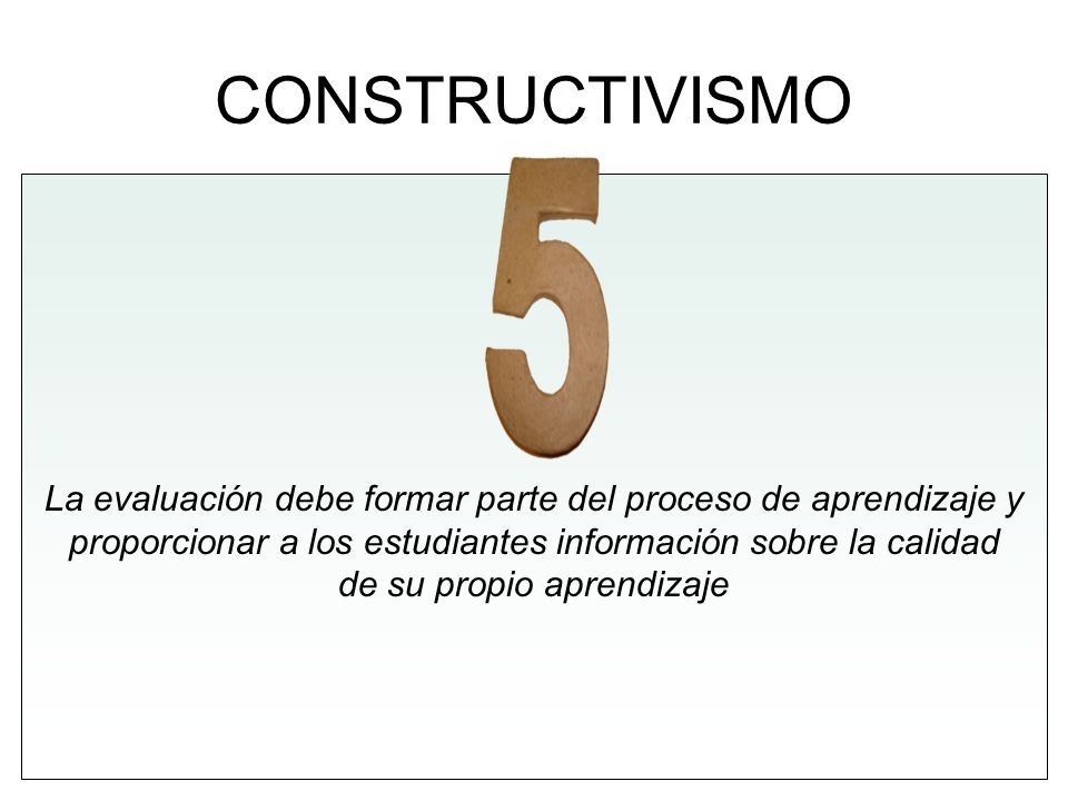 CONSTRUCTIVISMO La evaluación debe formar parte del proceso de aprendizaje y. proporcionar a los estudiantes información sobre la calidad.