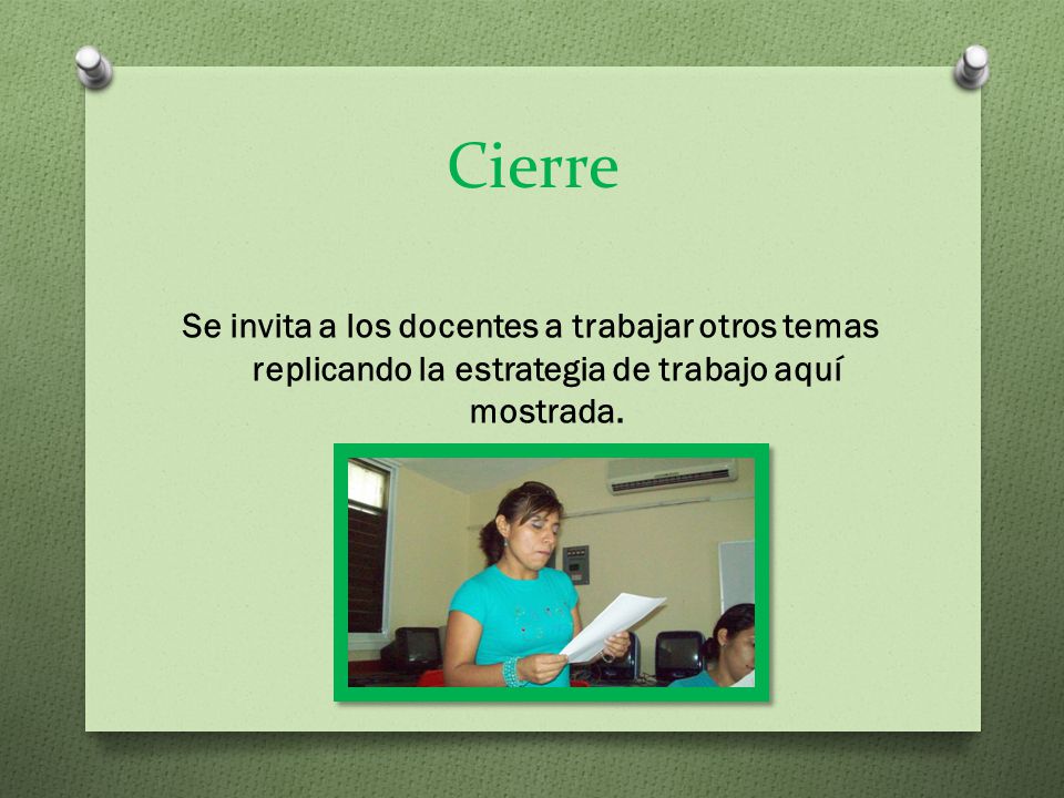 Cierre Se invita a los docentes a trabajar otros temas replicando la estrategia de trabajo aquí mostrada.