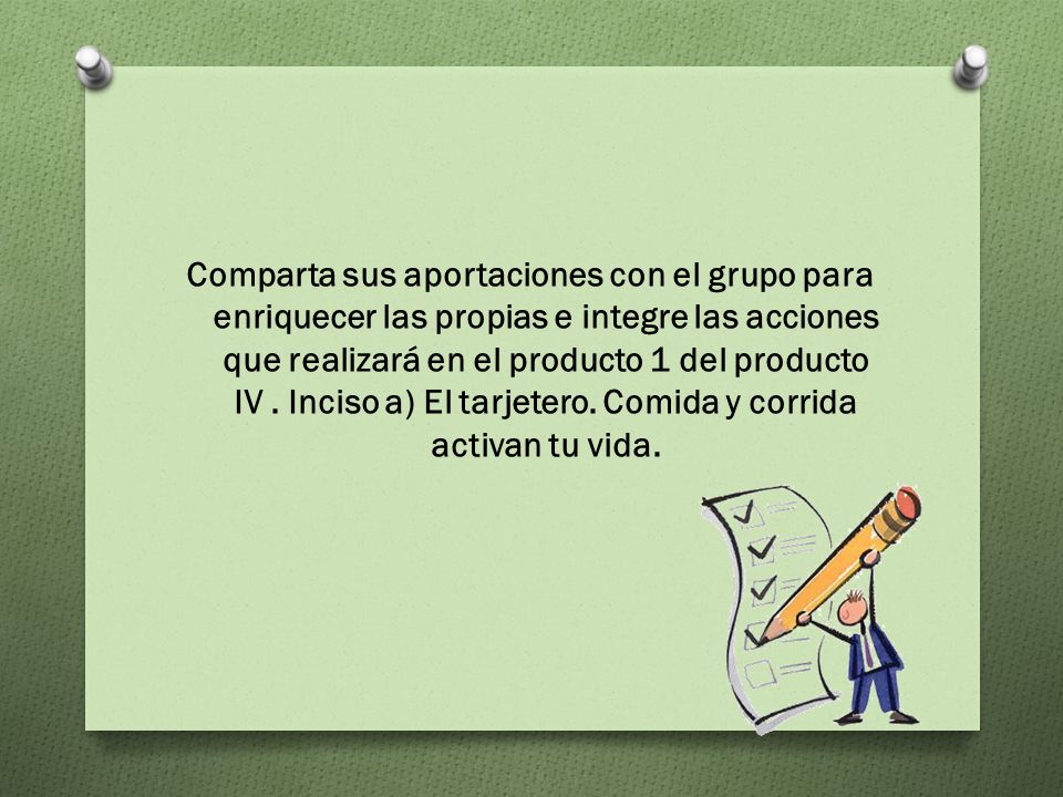 Comparta sus aportaciones con el grupo para enriquecer las propias e integre las acciones que realizará en el producto 1 del producto IV .