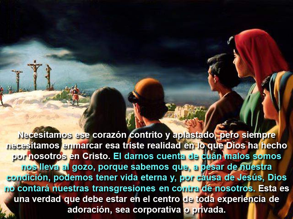 Necesitamos ese corazón contrito y aplastado, pero siempre necesitamos enmarcar esa triste realidad en lo que Dios ha hecho por nosotros en Cristo.