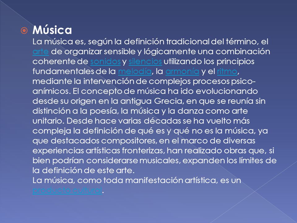Música La música es, según la definición tradicional del término, el arte de organizar sensible y lógicamente una combinación coherente de sonidos y silencios utilizando los principios fundamentales de la melodía, la armonía y el ritmo, mediante la intervención de complejos procesos psico-anímicos.