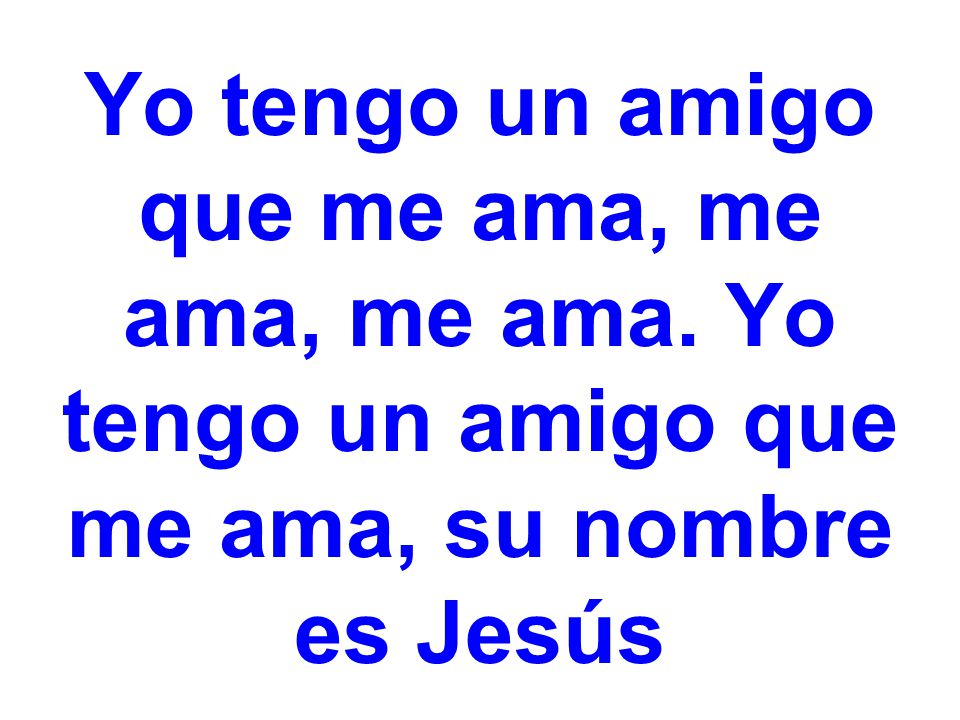 Yo tengo un amigo que me ama, me ama, me ama