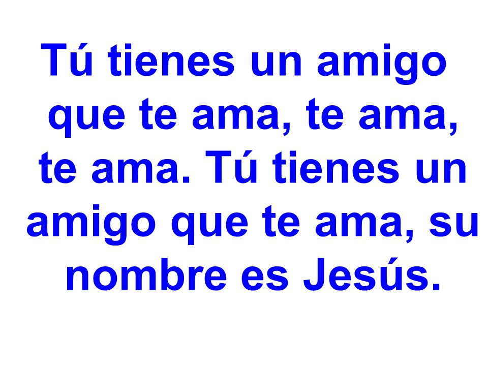 Tú tienes un amigo que te ama, te ama, te ama
