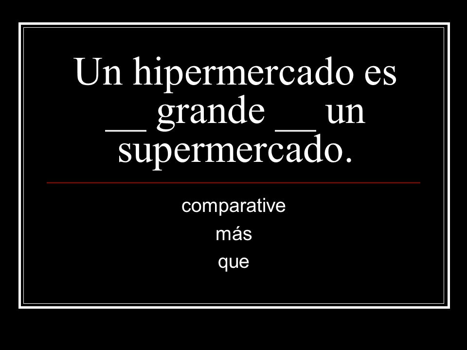 Un hipermercado es __ grande __ un supermercado.