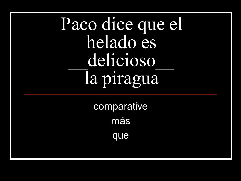Paco dice que el helado es __delicioso__ la piragua