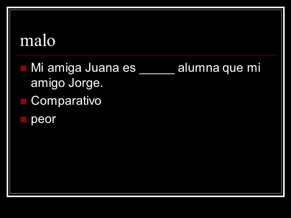 malo Mi amiga Juana es _____ alumna que mi amigo Jorge. Comparativo
